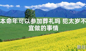 【太岁】本命年可以参加葬礼吗 犯太岁不宜做的事情最新