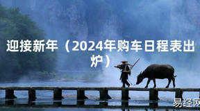 2024风水迎接新年（2024年购车日程表出炉）【最新】