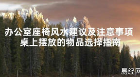 [最新风水]办公室座椅风水建议及注意事项 桌上摆放的物品选择指南【易经网推荐】