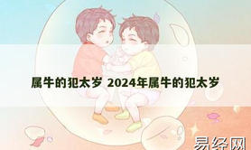 【属牛】属牛的犯太岁 2024年属牛的犯太岁,2024生肖牛