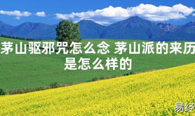 【太岁】茅山驱邪咒怎么念 茅山派的来历是怎么样的最新