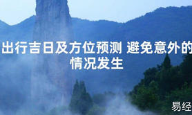 2024最新风水,出行吉日及方位预测 避免意外的情况发生【易经风水好运】