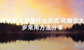 【太岁知识】详解犯太岁是什么仪式 化解犯太岁常用方法分享,最新太岁