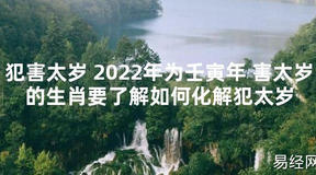 【太岁知识】犯害太岁 2024年为壬寅年 害太岁的生肖要了解如何化解犯太岁,最新太岁