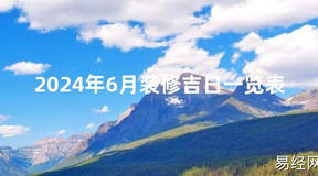 2024风水2024年6月装修吉日一览表【最新】