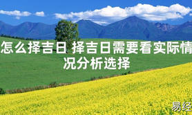 2024最新风水,怎么择吉日 择吉日需要看实际情况分析选择【易经风水好运】