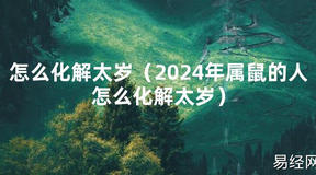 2024最新怎么化解太岁（2024年属鼠的人怎么化解太岁）【化解太岁】