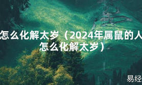 2024最新怎么化解太岁（2024年属鼠的人怎么化解太岁）【化解太岁】