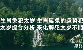 【太岁知识】生肖兔犯太岁 生肖属兔的运势犯太岁综合分析 来化解犯太岁不顺,最新太岁