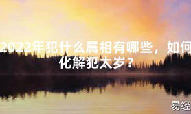 【太岁】2024年犯什么属相有哪些，如何化解犯太岁？最新