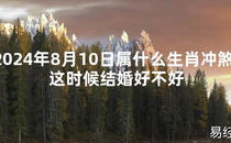 [最新2024风水]2024年8月10日属什么生肖冲煞，这时候结婚好不好【易经网推荐】