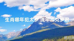 【化解太岁】生肖哪年犯太岁 流年冲克岁君，最新