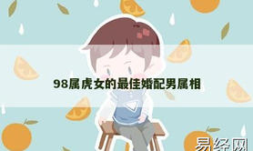 【属虎】98属虎女的最佳婚配男属相,2024生肖虎