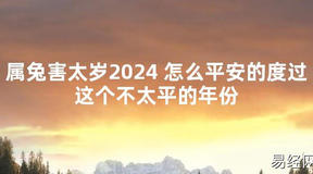 【化解太岁】属兔害太岁2024 怎么平安的度过这个不太平的年份，最新