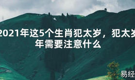 【2024太岁知识】2021年这5个生肖犯太岁，犯太岁年需要注意什么,最新太岁