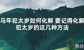 【太岁】马年犯太岁如何化解 要记得化解犯太岁的这几种方法最新