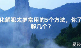 【2024太岁知识】化解犯太岁常用的5个方法，你了解几个？,最新太岁