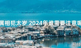 【化解太岁】属相犯太岁 2024年谁需要注意呢，最新