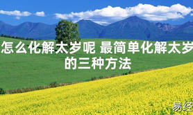 【太岁知识】怎么化解太岁呢 最简单化解太岁的三种方法,最新太岁