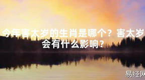 【2024太岁知识】今年害太岁的生肖是哪个？害太岁会有什么影响？,最新太岁