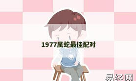 【属龙】1977属蛇最佳配对,2024生肖龙