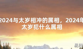 2024最新2024与太岁相冲的属相，2024年太岁犯什么属相【化解太岁】