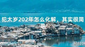 2024最新犯太岁202年怎么化解，其实很简单【化解太岁】