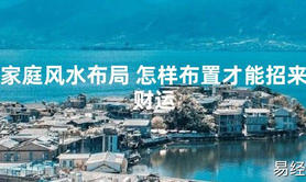 2024最新风水,家庭风水布局 怎样布置才能招来财运【易经风水好运】