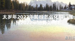 【太岁】太岁年2024年属猴怎么化解，属猴2024年运势如何？最新