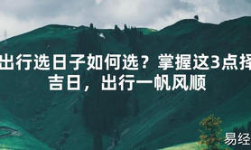 【2024最新风水】出行选日子如何选？掌握这3点择吉日，出行一帆风顺【好运风水】