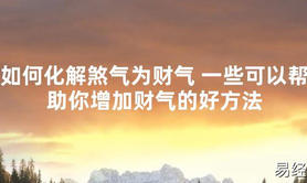 2024最新风水,如何化解煞气为财气 一些可以帮助你增加财气的好方法【易经风水好运】