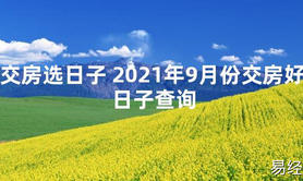 【2024最新风水】交房选日子 2021年9月份交房好日子查询【好运风水】