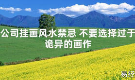 [最新2024风水]公司挂画风水禁忌 不要选择过于诡异的画作【易经网推荐】