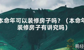 2024最新本命年可以装修房子吗？（本命年装修房子有讲究吗）【化解太岁】