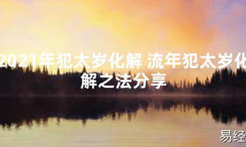 【太岁知识】2021年犯太岁化解 流年犯太岁化解之法分享,最新太岁