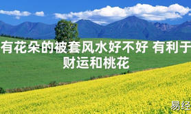 2024风水有花朵的被套风水好不好 有利于财运和桃花【最新】