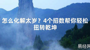 【2024太岁知识】怎么化解太岁？4个招数帮你轻松扭转乾坤,最新太岁