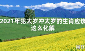 【太岁知识】2021年犯太岁冲太岁的生肖应该这么化解,最新太岁