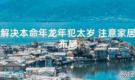 2024最新解决本命年龙年犯太岁 注意家居布局【化解太岁】