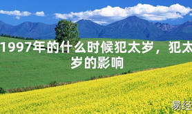 【太岁】1997年的什么时候犯太岁，犯太岁的影响最新