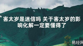 【太岁知识】害太岁是迷信吗 关于害太岁的影响化解一定要懂得了,最新太岁