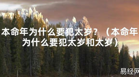 2024最新本命年为什么要犯太岁？（本命年为什么要犯太岁和太岁）【化解太岁】