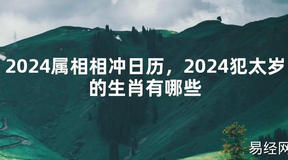 2024最新2024属相相冲日历，2024犯太岁的生肖有哪些【化解太岁】