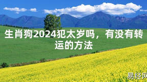 2024最新生肖狗2024犯太岁吗，有没有转运的方法【化解太岁】