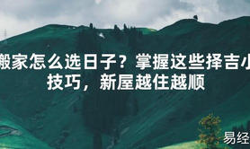 【2024最新风水】搬家怎么选日子？掌握这些择吉小技巧，新屋越住越顺【好运风水】