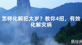 【2024太岁知识】怎样化解犯太岁？教你4招，有效化解灾祸,最新太岁