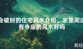 [最新风水]会破财的住宅风水介绍，家里周边有寺庙的风水好吗【易经网推荐】