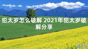 【太岁知识】犯太岁怎么破解 2021年犯太岁破解分享,最新太岁