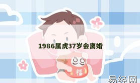 【属虎】1986属虎37岁会离婚,2024生肖虎