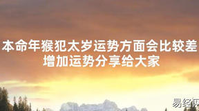 【太岁知识】本命年猴犯太岁运势方面会比较差 增加运势分享给大家,最新太岁